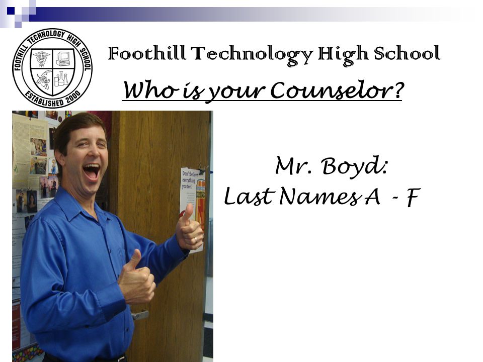 Foothill Technology High School Who is your Counselor Mr. Boyd: Last Names A - F