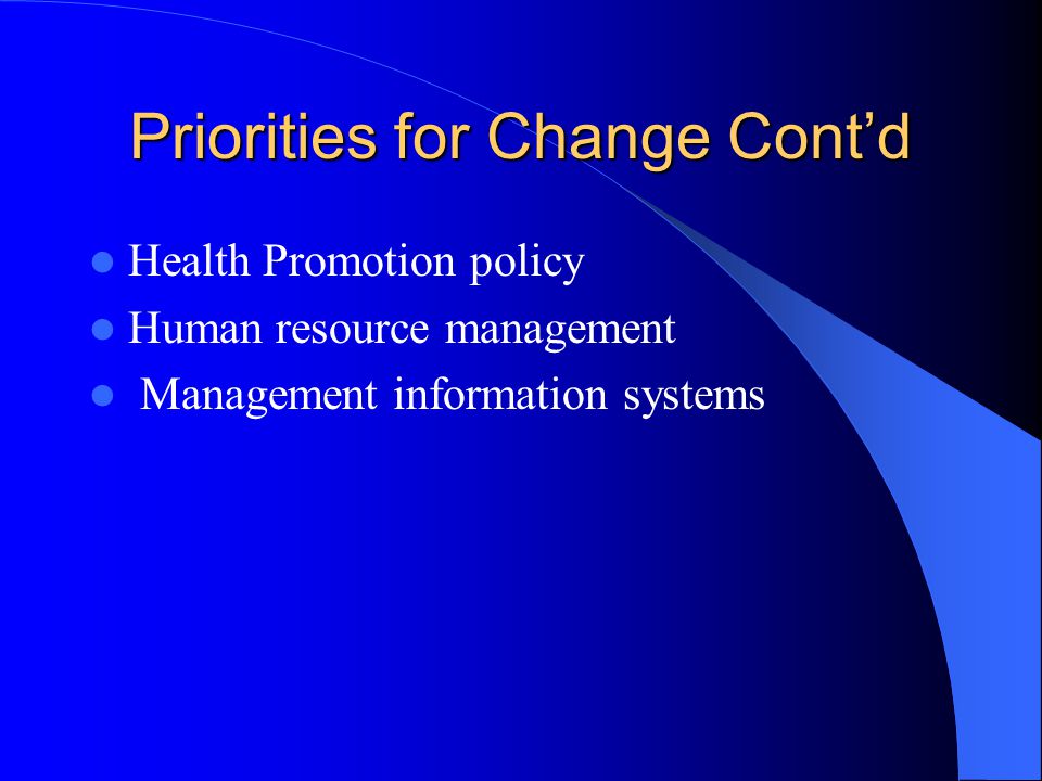 Priorities for Change Contd Health Promotion policy Human resource management Management information systems