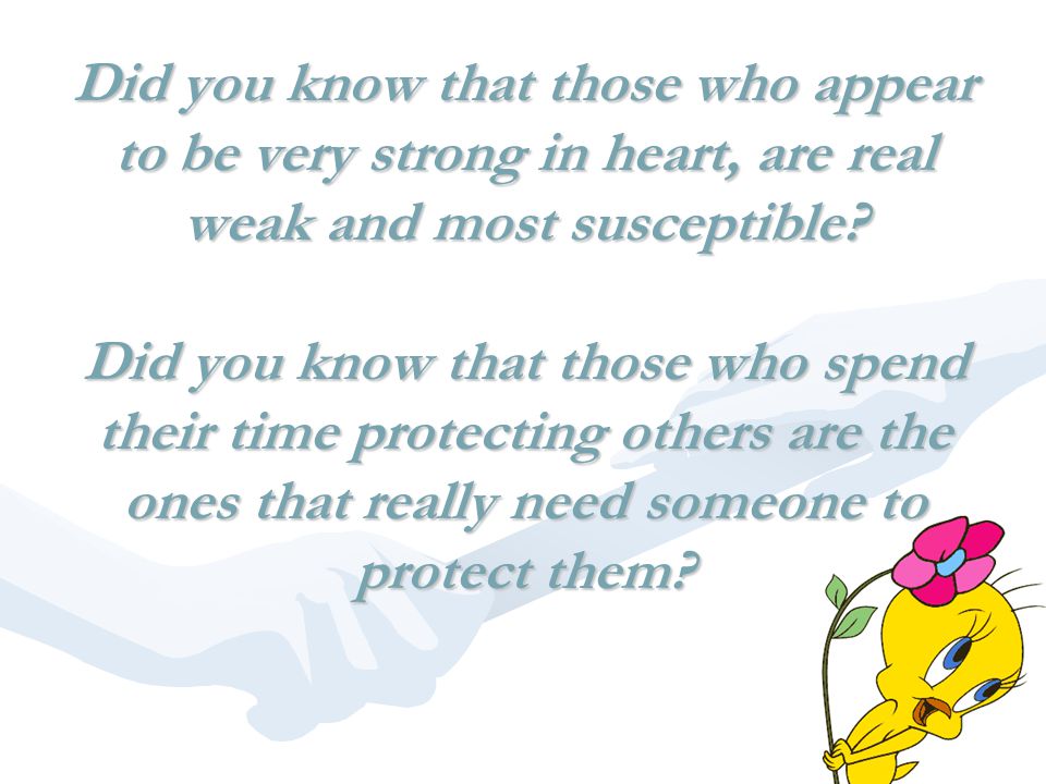 Did you know that those who appear to be very strong in heart, are real weak and most susceptible.