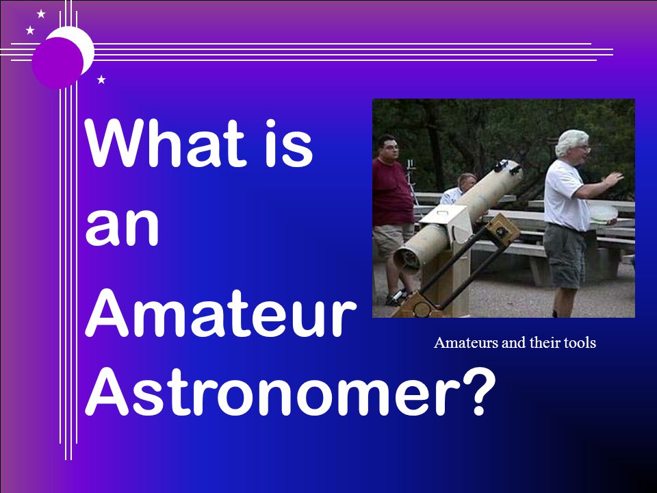 Amateurs and their tools What is an Amateur Astronomer