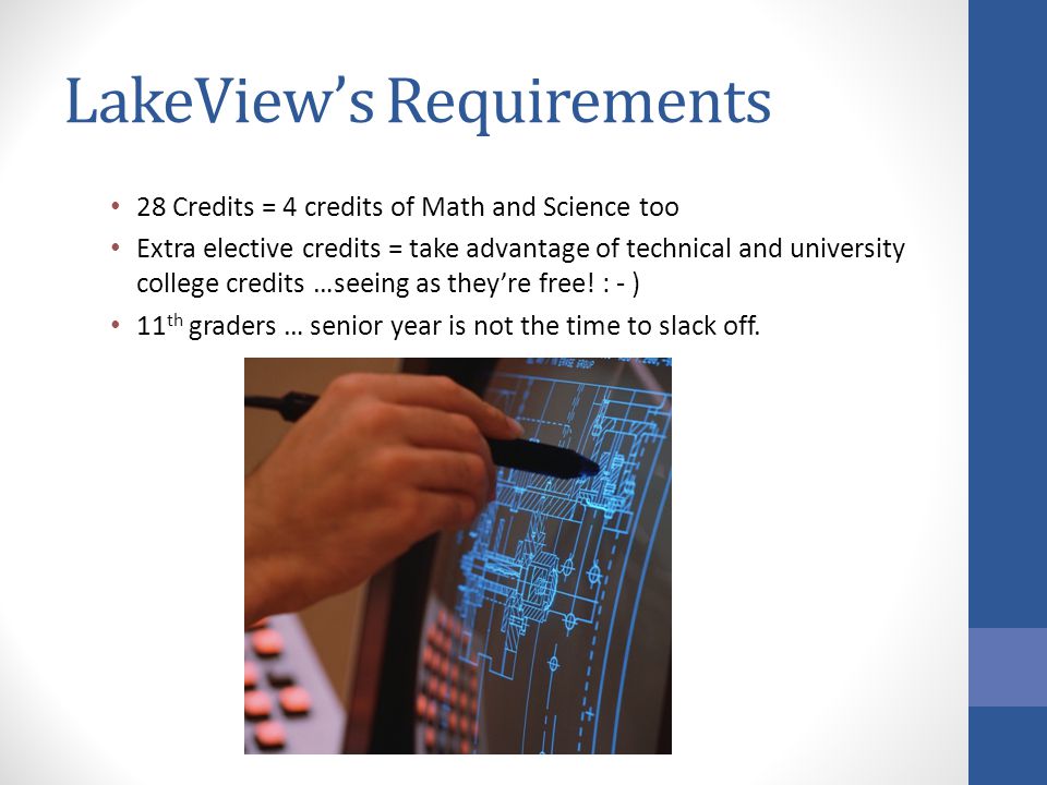 LakeViews Requirements 28 Credits = 4 credits of Math and Science too Extra elective credits = take advantage of technical and university college credits …seeing as theyre free.