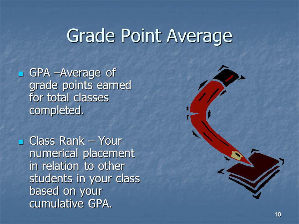 10 Grade Point Average GPA –Average of grade points earned for total classes completed.