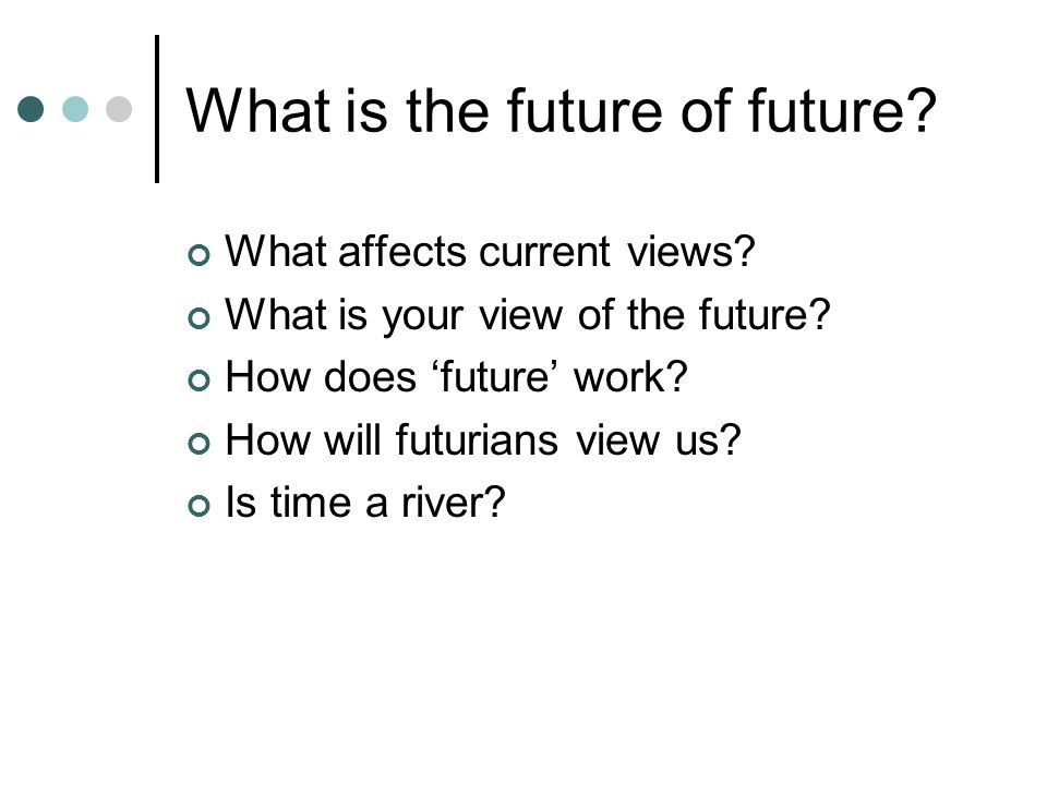 What is the future of future. What affects current views.