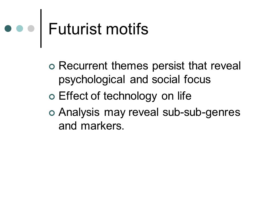 Futurist motifs Recurrent themes persist that reveal psychological and social focus Effect of technology on life Analysis may reveal sub-sub-genres and markers.