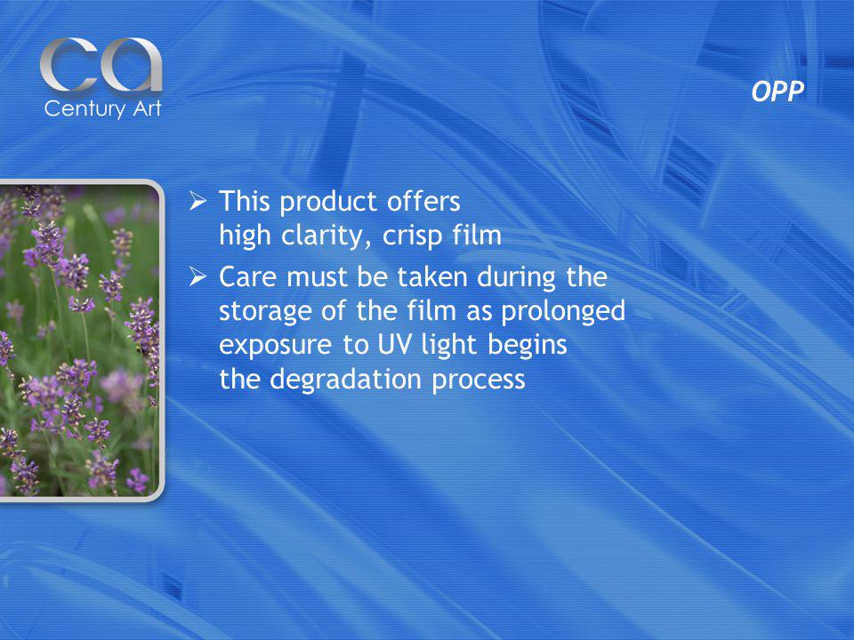 OPP This product offers high clarity, crisp film Care must be taken during the storage of the film as prolonged exposure to UV light begins the degradation process