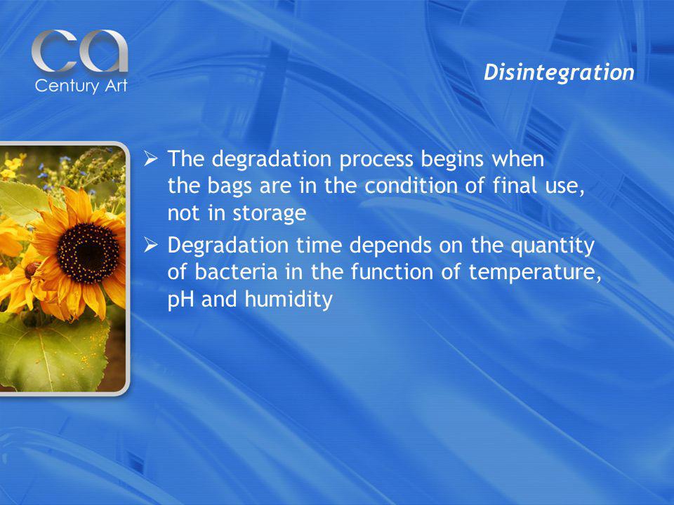 Disintegration The degradation process begins when the bags are in the condition of final use, not in storage Degradation time depends on the quantity of bacteria in the function of temperature, pH and humidity