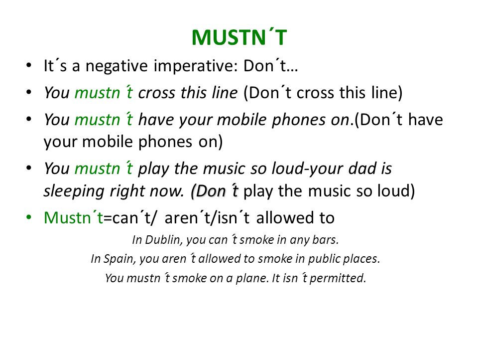 It´s a negative imperative: Don´t… You mustn´t cross this line (Don´t cross this line) You mustn´t have your mobile phones on.(Don´t have your mobile phones on) (Don´t You mustn´t play the music so loud-your dad is sleeping right now.
