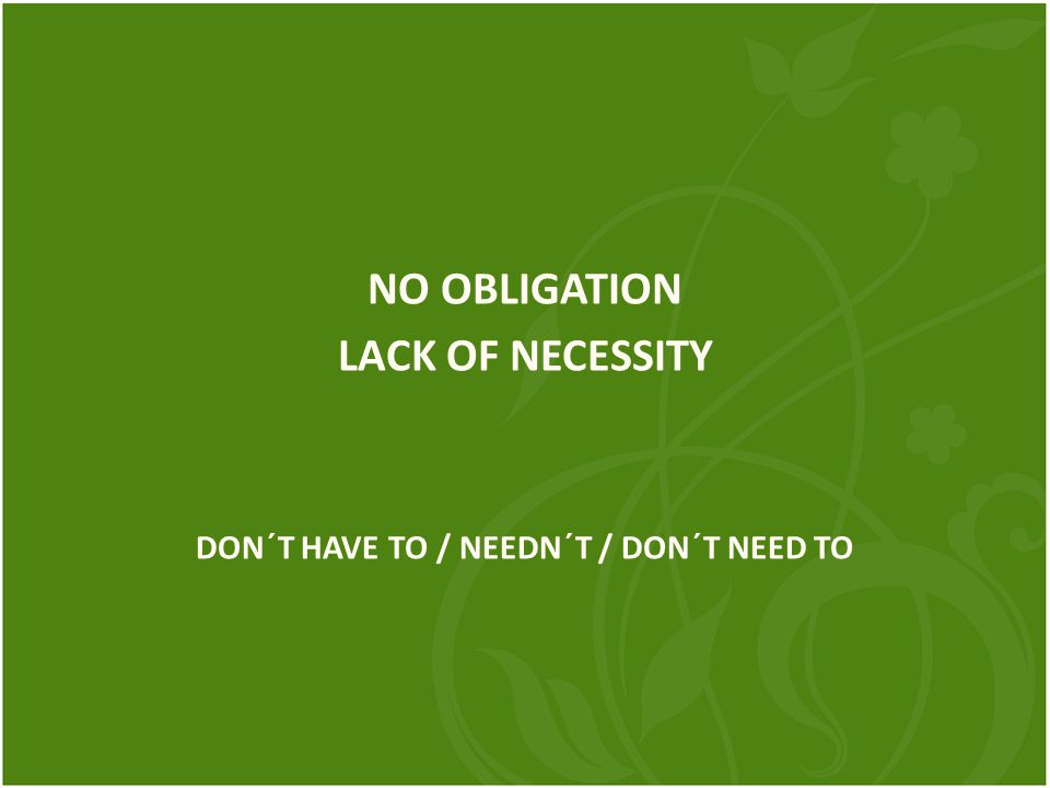 NO OBLIGATION LACK OF NECESSITY DON´T HAVE TO / NEEDN´T / DON´T NEED TO