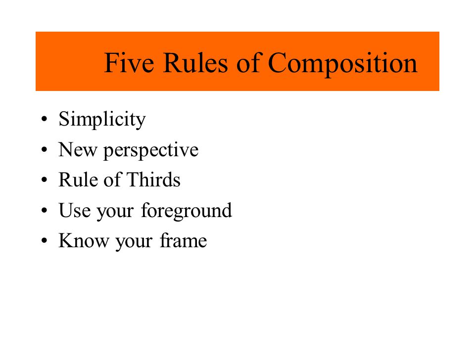 Five Rules of Composition Simplicity New perspective Rule of Thirds Use your foreground Know your frame