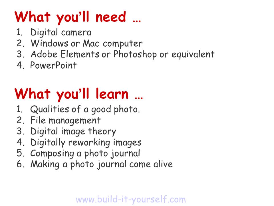 What you ll need … 1.Digital camera 2.Windows or Mac computer 3.Adobe Elements or Photoshop or equivalent 4.PowerPoint What you ll learn … 1.Qualities of a good photo.