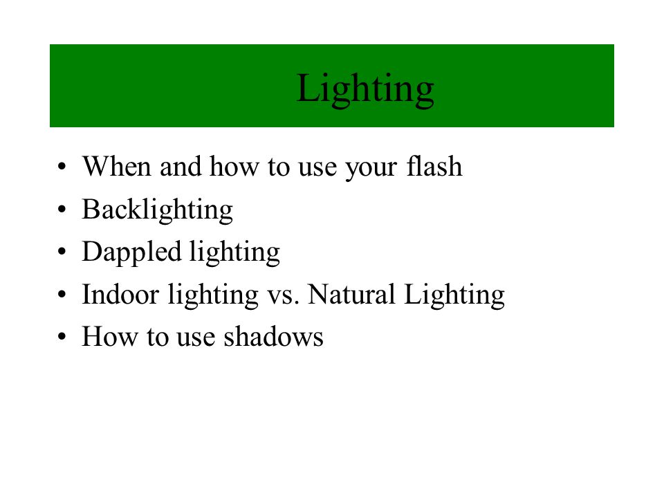 Lighting When and how to use your flash Backlighting Dappled lighting Indoor lighting vs.