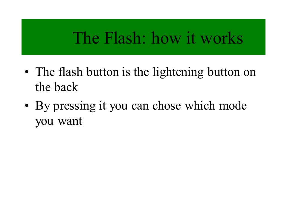 The Flash: how it works The flash button is the lightening button on the back By pressing it you can chose which mode you want