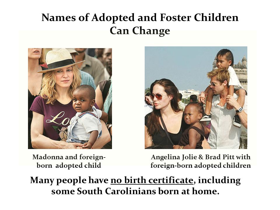 Madonna and foreign- born adopted child Angelina Jolie & Brad Pitt with foreign-born adopted children Names of Adopted and Foster Children Can Change Many people have no birth certificate, including some South Carolinians born at home.
