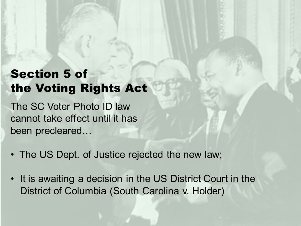 Section 5 of the Voting Rights Act The SC Voter Photo ID law cannot take effect until it has been precleared… The US Dept.