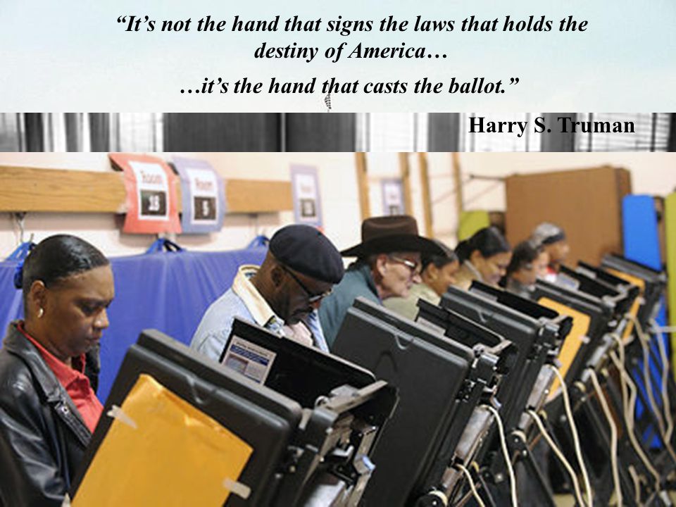 Its not the hand that signs the laws that holds the destiny of America… …its the hand that casts the ballot.