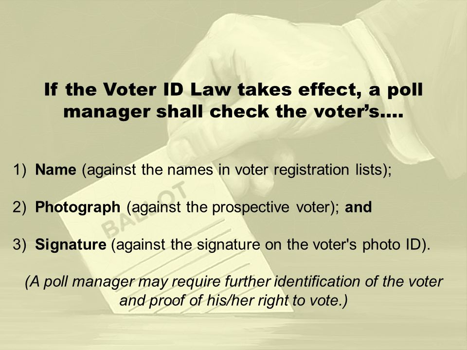 If the Voter ID Law takes effect, a poll manager shall check the voters….