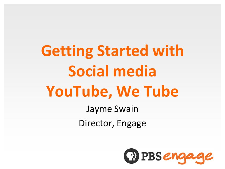 Getting Started with Social media YouTube, We Tube Jayme Swain Director, Engage