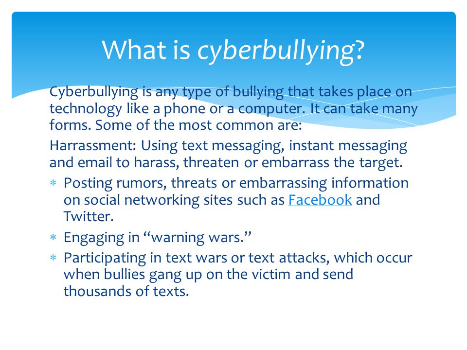 Cyberbullying is any type of bullying that takes place on technology like a phone or a computer.