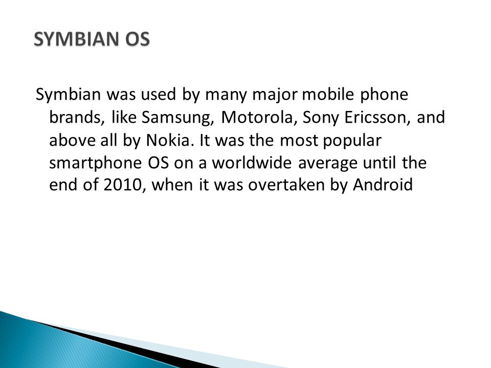 Symbian was used by many major mobile phone brands, like Samsung, Motorola, Sony Ericsson, and above all by Nokia.