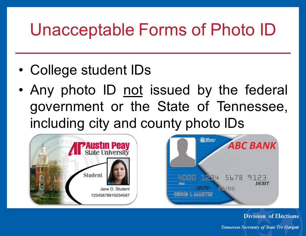 Unacceptable Forms of Photo ID College student IDs Any photo ID not issued by the federal government or the State of Tennessee, including city and county photo IDs