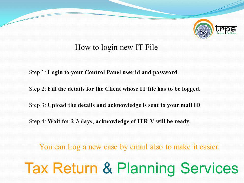 Tax Return & Planning Services How to login new IT File Step 1: Login to your Control Panel user id and password You can Log a new case by  also to make it easier.