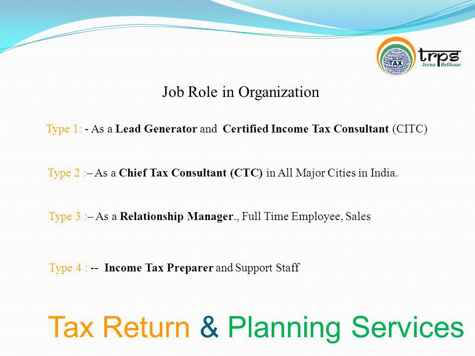Tax Return & Planning Services Job Role in Organization Type 1: - As a Lead Generator and Certified Income Tax Consultant (CITC) Type 2 :– As a Chief Tax Consultant (CTC) in All Major Cities in India.