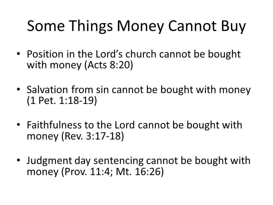 Some Things Money Cannot Buy Position in the Lords church cannot be bought with money (Acts 8:20) Salvation from sin cannot be bought with money (1 Pet.