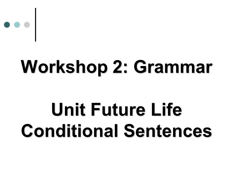 Workshop 2: Grammar Unit Future Life Conditional Sentences