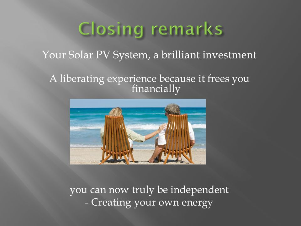 Your Solar PV System, a brilliant investment A liberating experience because it frees you financially you can now truly be independent - Creating your own energy