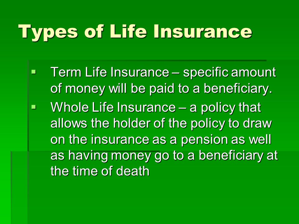 Types of Life Insurance Term Life Insurance – specific amount of money will be paid to a beneficiary.