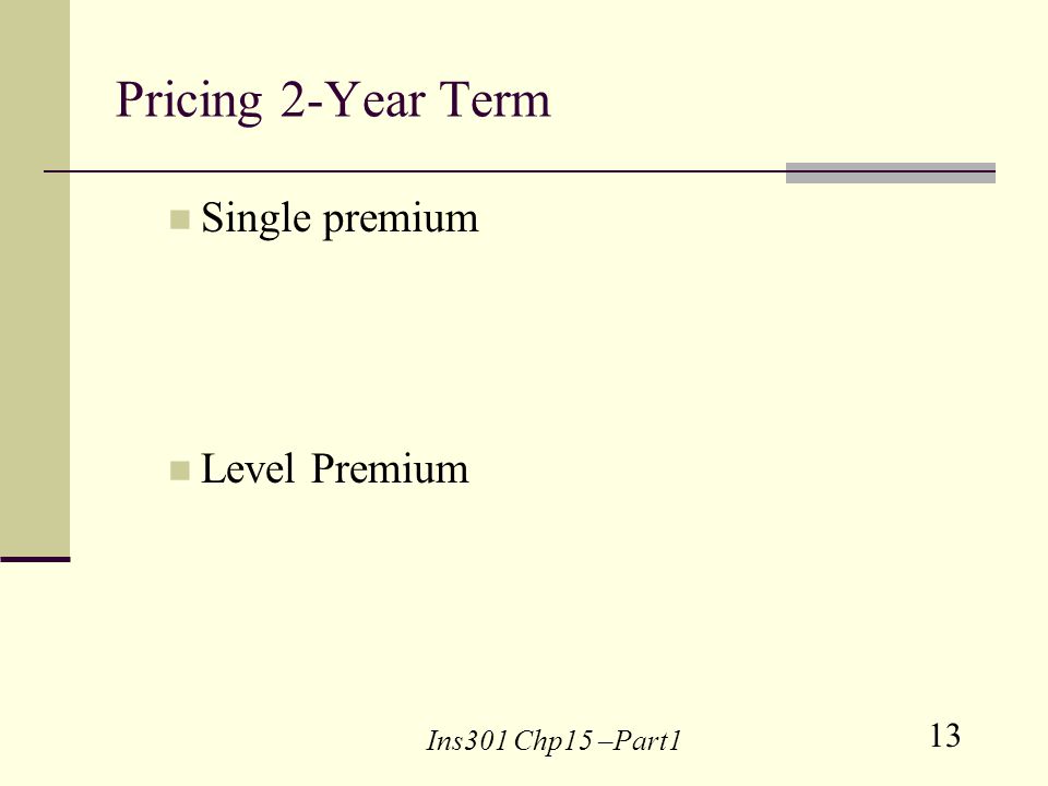 13 Ins301 Chp15 –Part1 Pricing 2-Year Term Single premium Level Premium