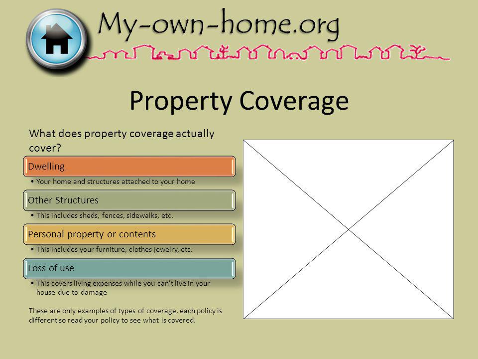 Property Coverage Dwelling Your home and structures attached to your home Other Structures This includes sheds, fences, sidewalks, etc.