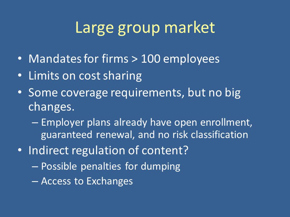 Large group market Mandates for firms > 100 employees Limits on cost sharing Some coverage requirements, but no big changes.