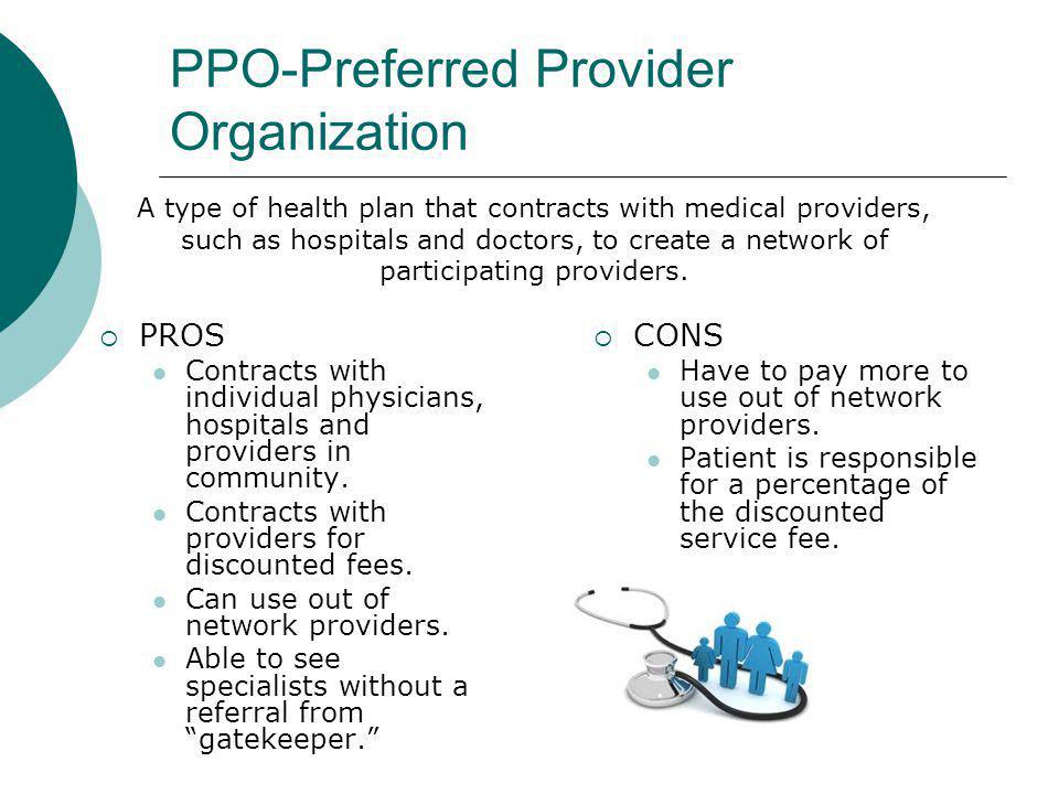 PPO-Preferred Provider Organization PROS Contracts with individual physicians, hospitals and providers in community.
