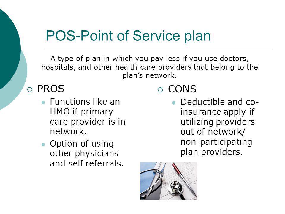 POS-Point of Service plan PROS Functions like an HMO if primary care provider is in network.
