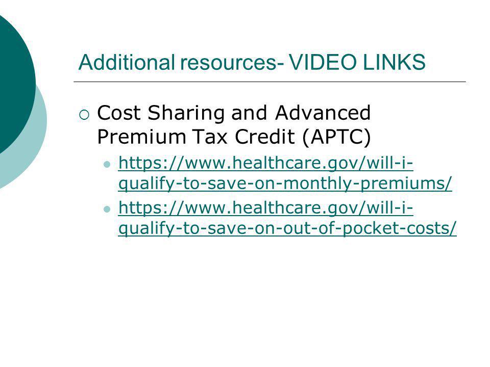 Additional resources- VIDEO LINKS Cost Sharing and Advanced Premium Tax Credit (APTC)   qualify-to-save-on-monthly-premiums/   qualify-to-save-on-monthly-premiums/   qualify-to-save-on-out-of-pocket-costs/   qualify-to-save-on-out-of-pocket-costs/