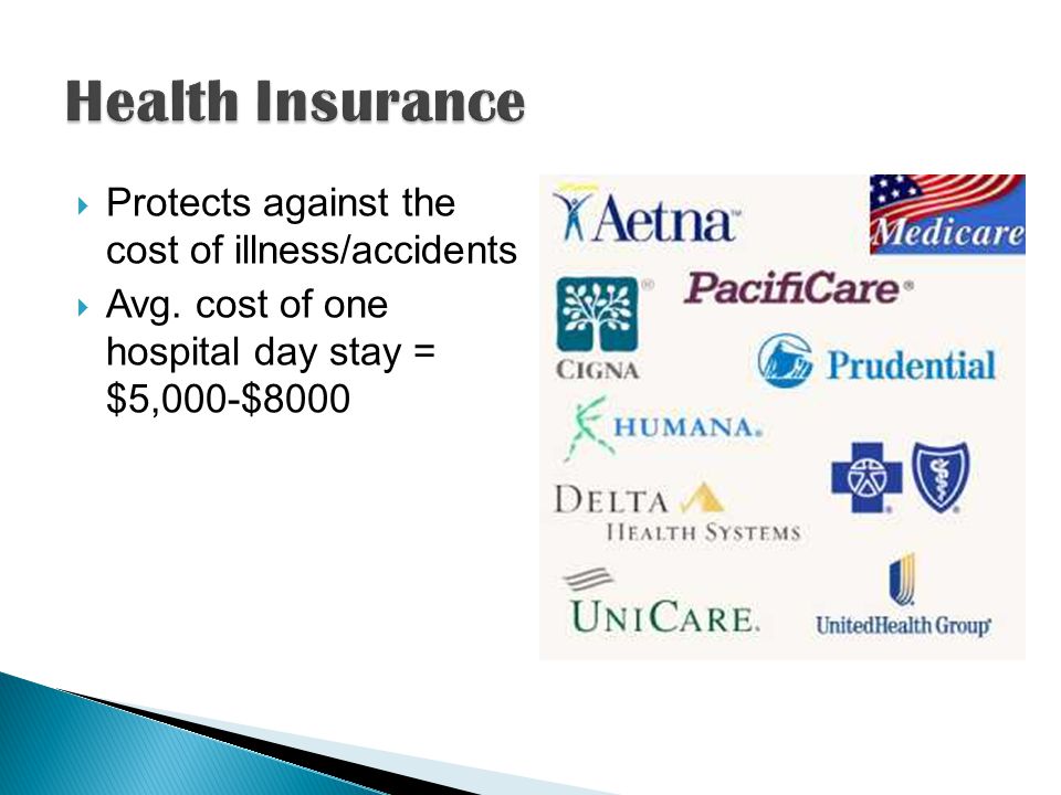 Protects against the cost of illness/accidents Avg. cost of one hospital day stay = $5,000-$8000