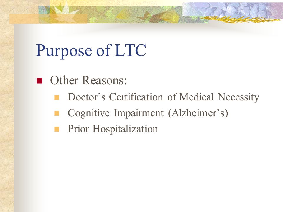 Purpose of LTC Other Reasons: Doctors Certification of Medical Necessity Cognitive Impairment (Alzheimers) Prior Hospitalization
