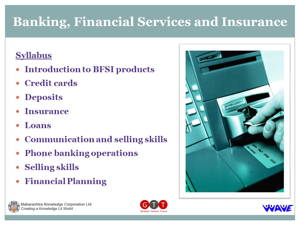 Syllabus Introduction to BFSI products Credit cards Deposits Insurance Loans Communication and selling skills Phone banking operations Selling skills Financial Planning Banking, Financial Services and Insurance