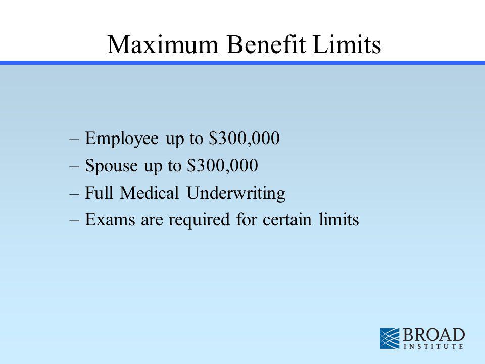–Employee up to $300,000 –Spouse up to $300,000 –Full Medical Underwriting –Exams are required for certain limits Maximum Benefit Limits