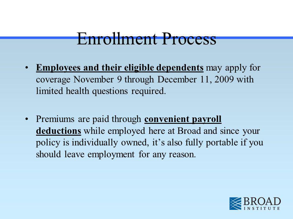 Enrollment Process Employees and their eligible dependents may apply for coverage November 9 through December 11, 2009 with limited health questions required.