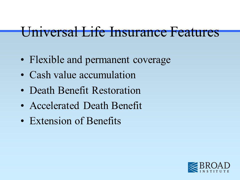Universal Life Insurance Features Flexible and permanent coverage Cash value accumulation Death Benefit Restoration Accelerated Death Benefit Extension of Benefits