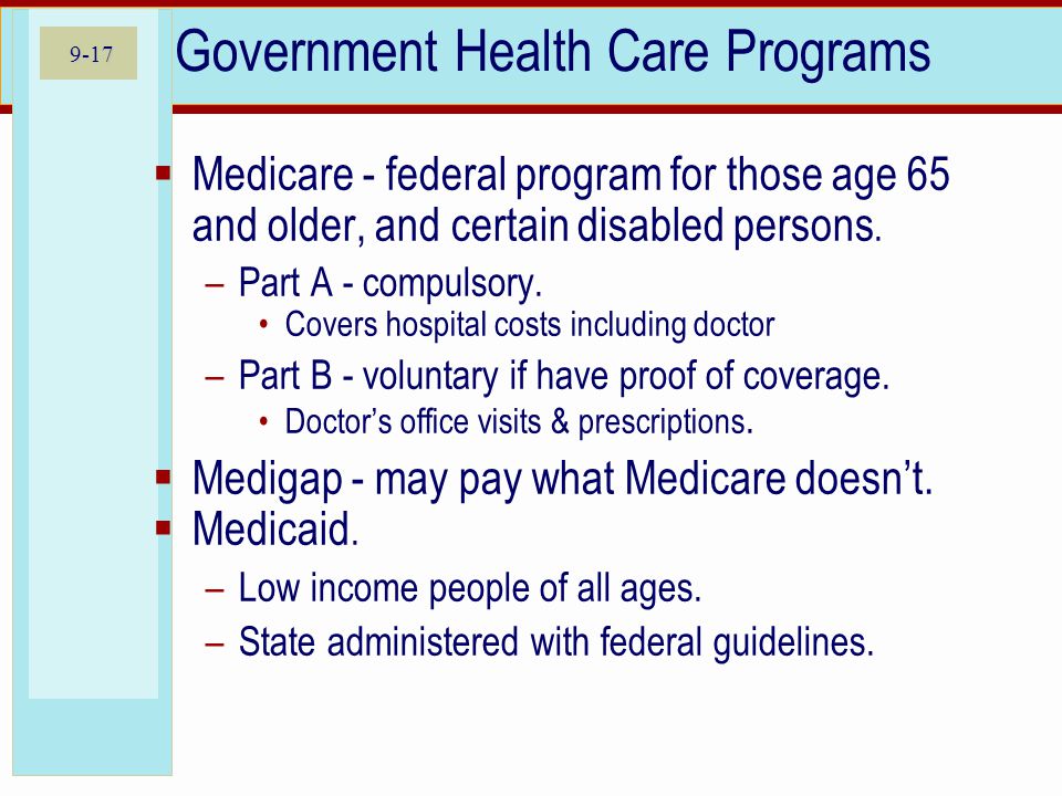 9-17 Government Health Care Programs Medicare - federal program for those age 65 and older, and certain disabled persons.