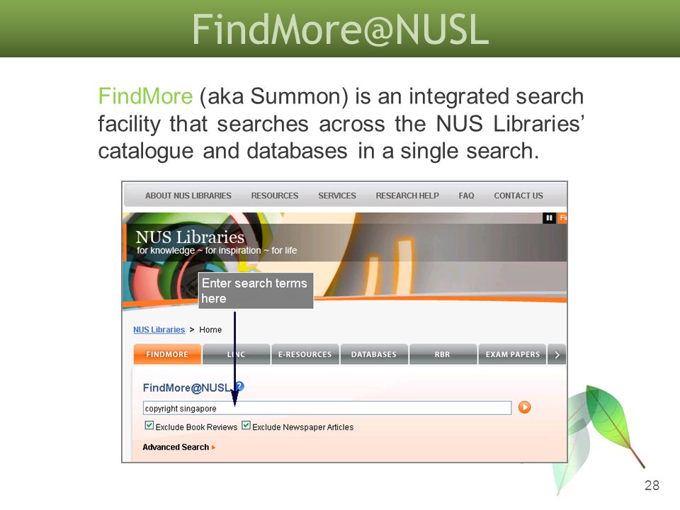 28 FindMore (aka Summon) is an integrated search facility that searches across the NUS Libraries catalogue and databases in a single search.