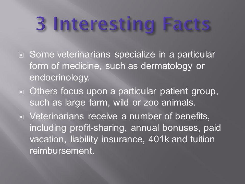 Some veterinarians specialize in a particular form of medicine, such as dermatology or endocrinology.