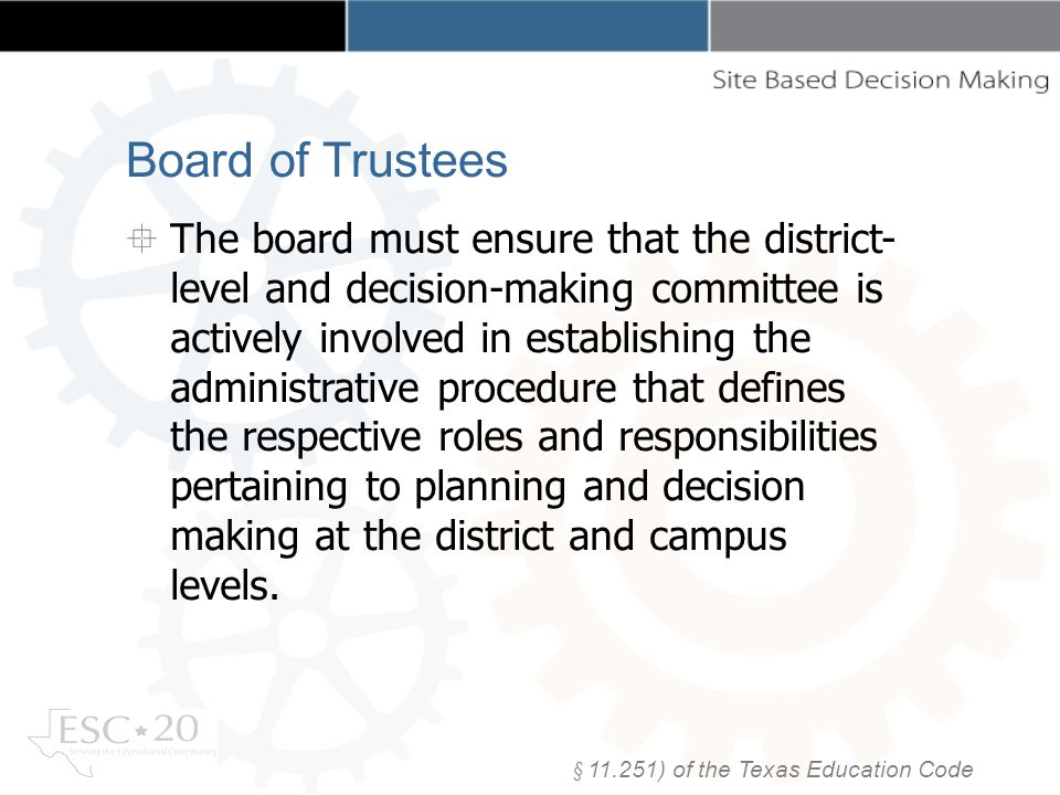 Board of Trustees The board must ensure that the district- level and decision-making committee is actively involved in establishing the administrative procedure that defines the respective roles and responsibilities pertaining to planning and decision making at the district and campus levels.