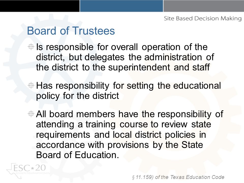 Is responsible for overall operation of the district, but delegates the administration of the district to the superintendent and staff Has responsibility for setting the educational policy for the district All board members have the responsibility of attending a training course to review state requirements and local district policies in accordance with provisions by the State Board of Education.