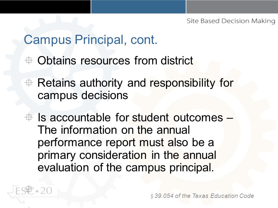 Obtains resources from district Retains authority and responsibility for campus decisions Is accountable for student outcomes – The information on the annual performance report must also be a primary consideration in the annual evaluation of the campus principal.
