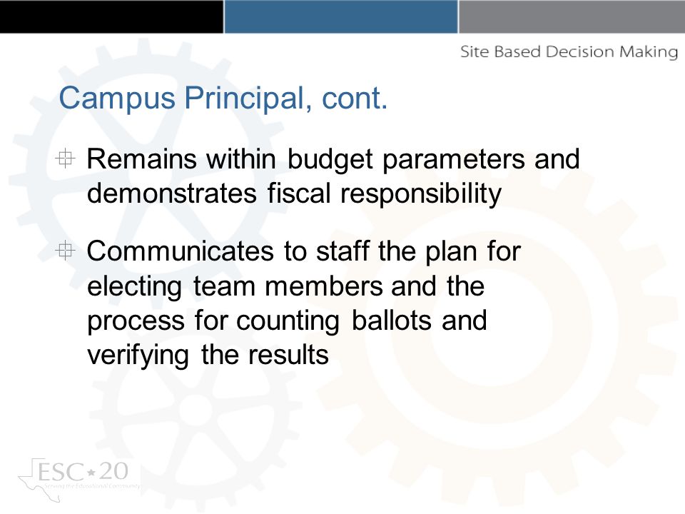 Remains within budget parameters and demonstrates fiscal responsibility Communicates to staff the plan for electing team members and the process for counting ballots and verifying the results Campus Principal, cont.