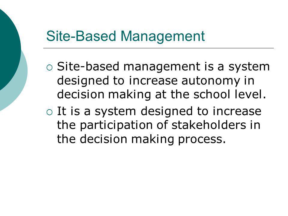 Site-Based Management Site-based management is a system designed to increase autonomy in decision making at the school level.